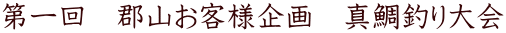 第一回 郡山お客様企画 真鯛釣り大会