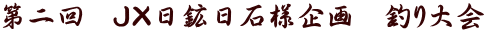 第二回 JX日鉱日石様企画 釣り大会